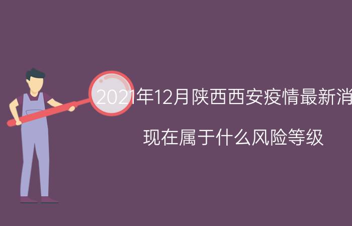 2021年12月陕西西安疫情最新消息 现在属于什么风险等级